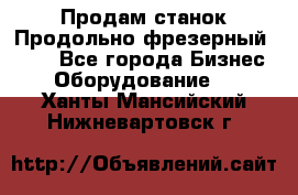 Продам станок Продольно-фрезерный 6640 - Все города Бизнес » Оборудование   . Ханты-Мансийский,Нижневартовск г.